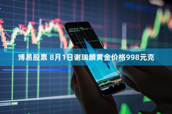 博易股票 8月1日谢瑞麟黄金价格998元克