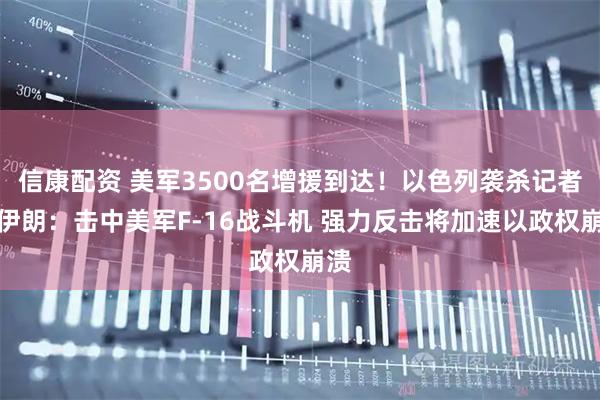 信康配资 美军3500名增援到达！以色列袭杀记者！伊朗：击中美军F-16战斗机 强力反击将加速以政权崩溃