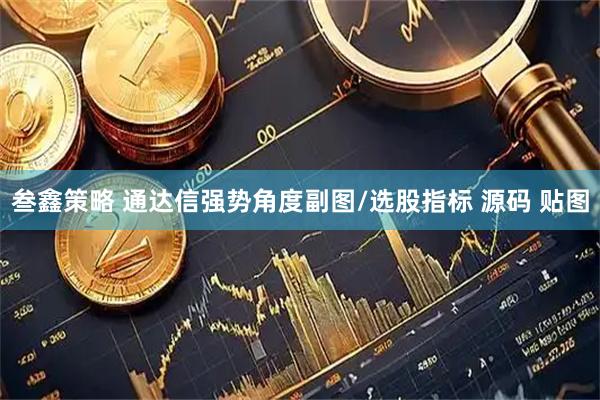 叁鑫策略 通达信强势角度副图/选股指标 源码 贴图