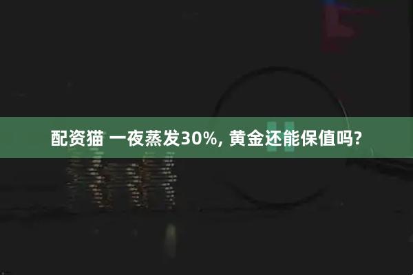 配资猫 一夜蒸发30%, 黄金还能保值吗?